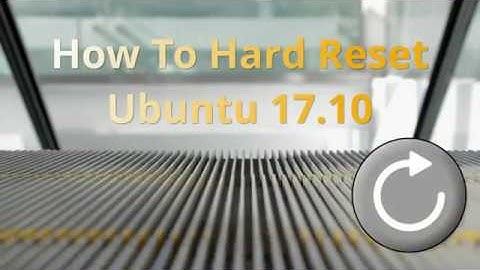 How To Hard Reset Ubuntu 17.10