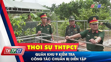Quân khu 9 kiểm tra công tác chuẩn bị diễn tập| Cần Thơ TV