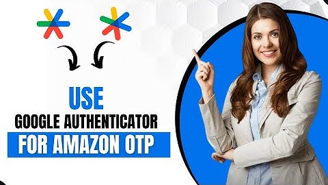How To Use Google Authenticator App For Amazon OTP (Best Method)