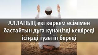 АЛЛАНЫҢ екі көркем есімімен бастайтын дұға күнәңізді кешіреді ісіңізді түзетіп береді Ерлан Ақатаев