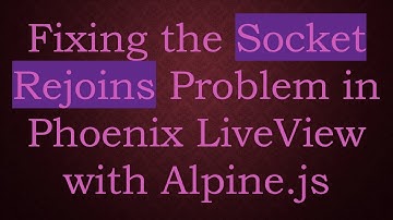 Fixing the Socket Rejoins Problem in Phoenix LiveView with Alpine.js