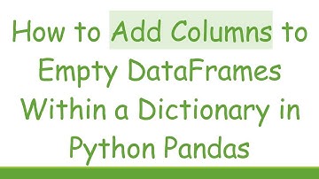 How to Add Columns to Empty DataFrames Within a Dictionary in Python Pandas