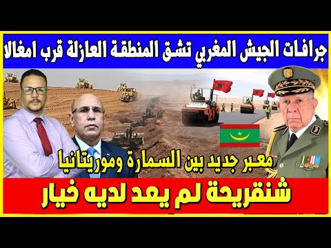 جرافات الجيش المغربي تشق المنطقة العازلة قرب امغالا معبر جديد بين السمارة وموريتانيا شنقريحة لم يع