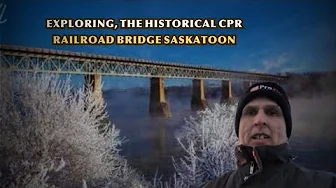 Exploring, The Historical CPR Railroad Bridge Saskatoon Saskatchewan