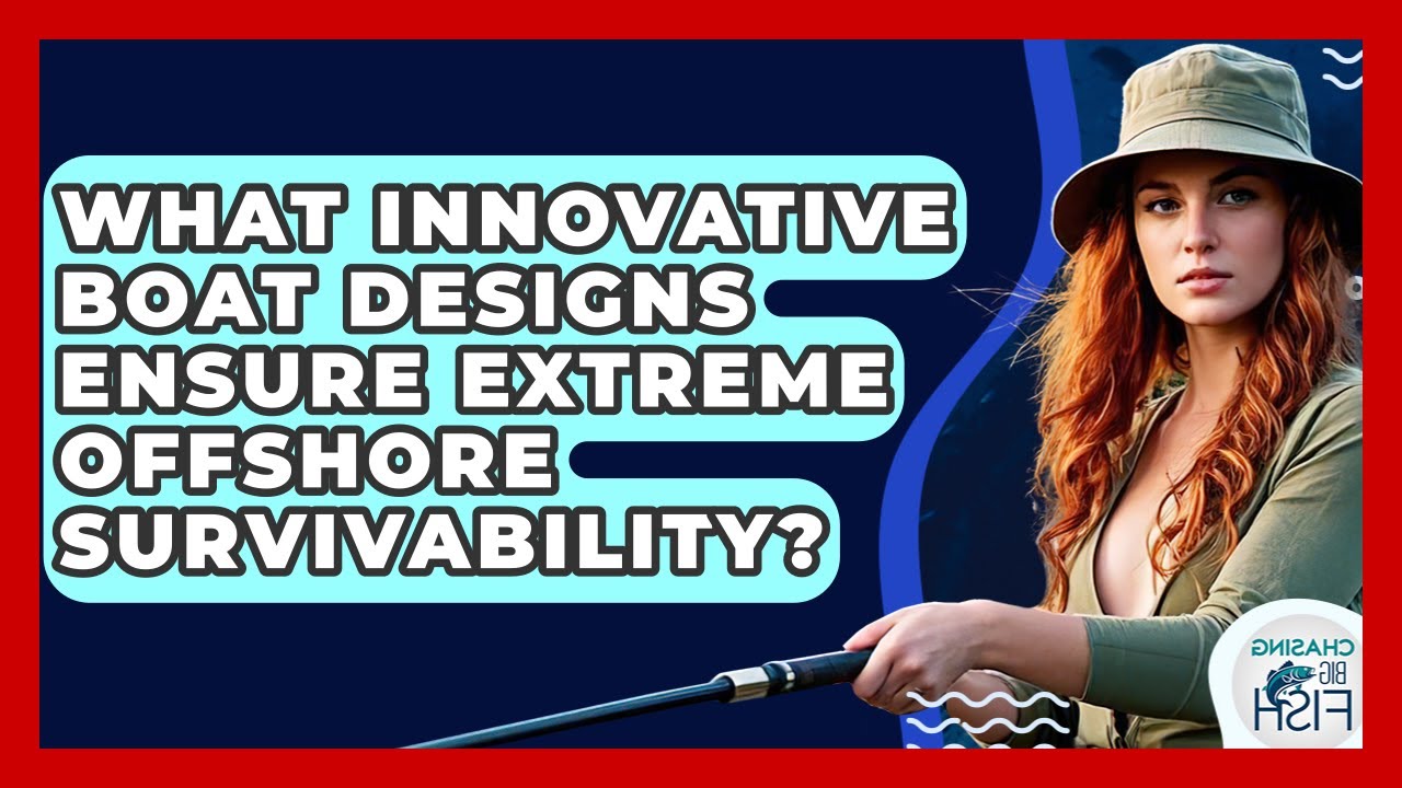 What Innovative Boat Designs Ensure Extreme Offshore Survivability? - Chasing Big Fish