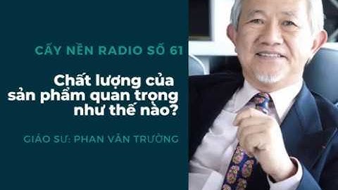 Quản trị chất lượng sản phẩm đơn giản chỉ bằng ĐẠO ĐỨC?! | GS. Phan Văn Trường | Cấy Nền Radio