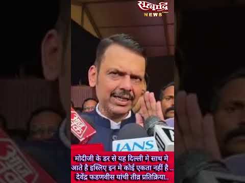 मोदीजी के डरसे यह दिल्लीमे साथमे आते है इस्लिए इन मे कोई एकता नही है..फडणवीस यांची तीव्र प्रतिक्रिया