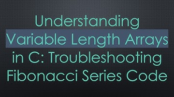Understanding Variable Length Arrays in C: Troubleshooting Fibonacci Series Code