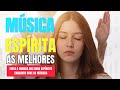 MÚSICAS ESPIRITAS | AS MELHORES DE TODOS OS TEMPOS