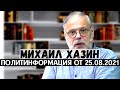 Михаил Хазин. Политинформация от 25 августа 2021