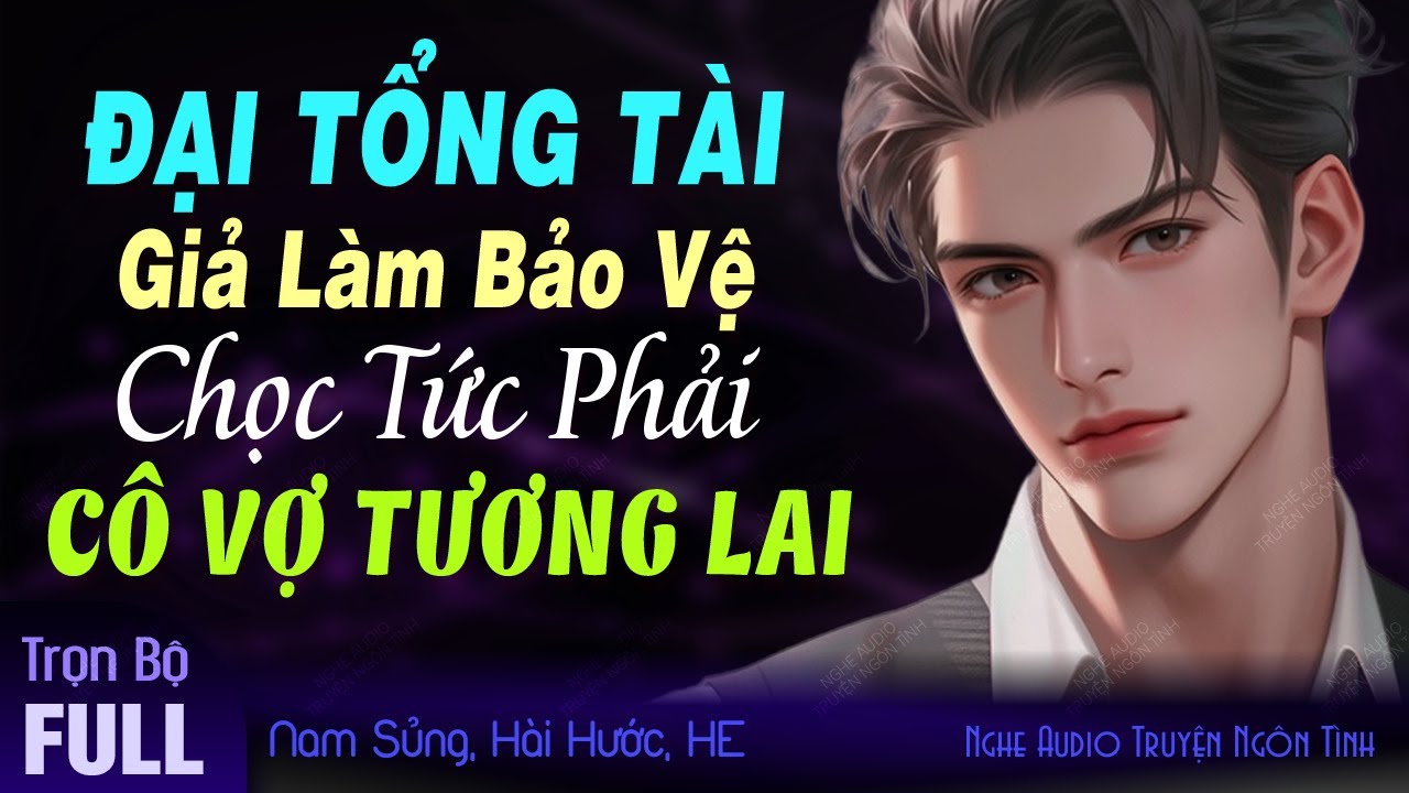 Đại Tổng Tài Giả Làm Bảo Vệ Chọc Tức Vợ Yêu Tương Lai FULL - Truyện Ngôn Tình Hay Mới Độc Quyền