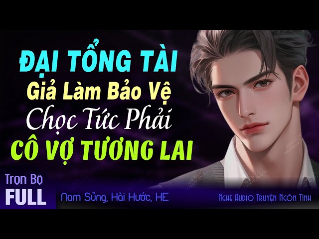 Đại Tổng Tài Giả Làm Bảo Vệ Chọc Tức Vợ Yêu Tương Lai FULL - Truyện Ngôn Tình Hay Mới Độc Quyền class=