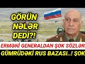 SON DƏQİQƏ! Erməni General Hər Şeyi ETİRAF ETDİ- Gümrüdəki Rus Bazası! ŞOK, sonxeberlerbugün2021