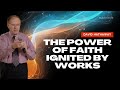 The Power of Faith ignited by Works (WebTV #379)