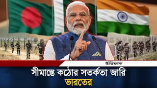 বাংলাদেশ সীমান্তে কঠোর সতর্কতা জারি ভারতের | India Border | Pakistan | Bangladesh | Ittefaq News screenshot 3