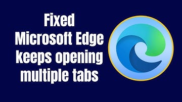 How to Fix Microsoft Edge Keeps Opening Multiple Tabs in Windows 11