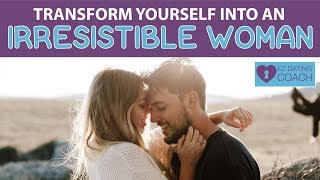 How To Transform Yourself Into An Irresistible Woman