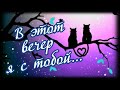 В этот вечер я с тобой! Сладких и добрых снов!