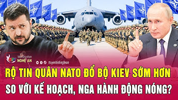Điểm nóng quốc tế: Rộ tin quân NATO đổ bộ Kiev sớm hơn so với kế hoạch, Nga hành động nóng?