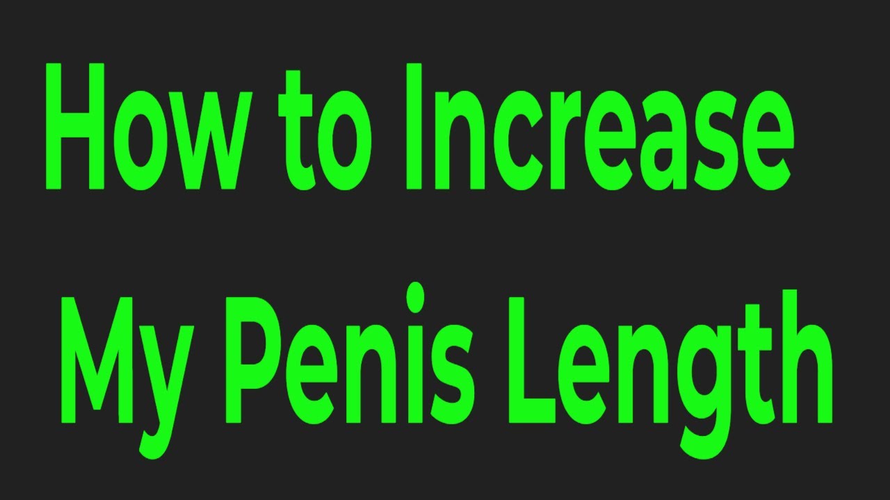 How To Increase My Penis Length Options You May Consider If You Want