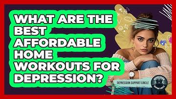 What Are The Best Affordable Home Workouts For Depression? - Depression Support Circle