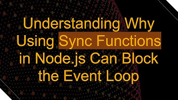 Understanding Why Using Sync Functions in Node.js Can Block the Event Loop