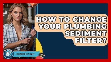 How To Change Your Plumbing Sediment Filter? - Plumbing DIY Daily
