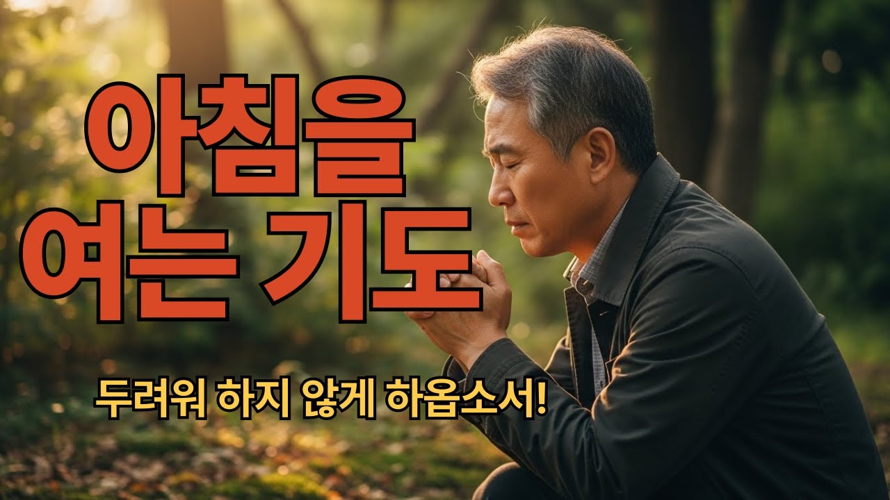 [  아침을 여는 기도 ] 두려워하지 않게 하옵소서!