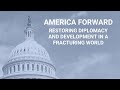America Forward: Restoring Diplomacy and Development in a Fracturing World