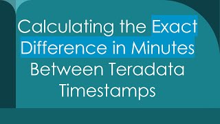 Full Calculating the Exact Difference in Minutes Between Teradata Timestamps Update