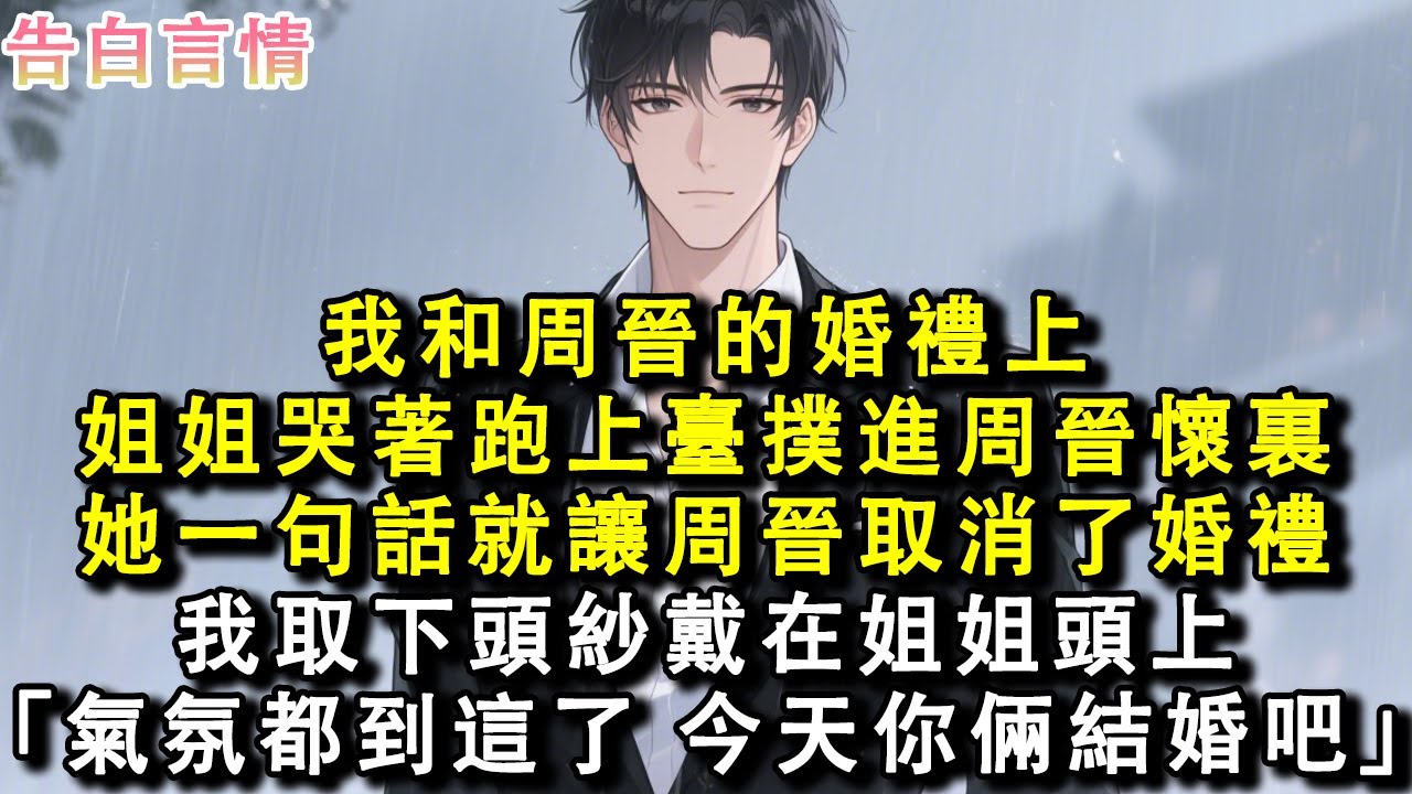 我和周晉的婚禮上，姐姐哭著跑上臺撲進周晉懷裏。她一句話就讓周晉取消了婚禮。我取下頭紗戴在姐姐頭上。「氣氛都到這兒了，今天你倆結婚吧。」
