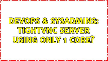 DevOps & SysAdmins: Tightvnc Server using only 1 core?