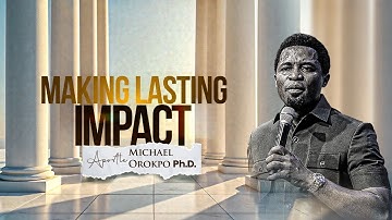 Making Lasting Impact - Apostle Michael Orokpo, Ph.D.