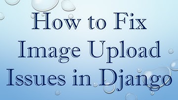 How to Fix Image Upload Issues in Django