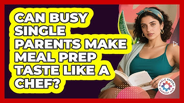Can Busy Single Parents Make Meal Prep Taste Like A Chef? - Single Parent Support Hub