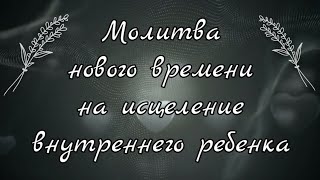 Молитва На Исцеление Принятия Себя И Любви К Внутреннему Ребенку