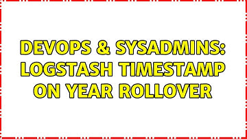 DevOps & SysAdmins: logstash timestamp on year rollover