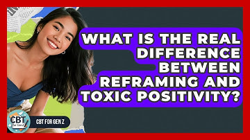 What Is The Real Difference Between Reframing And Toxic Positivity? - CBT for Gen Z