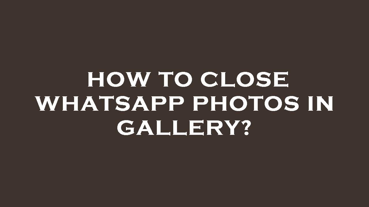 How To Close Whatsapp Photos In Gallery YouTube how-to-close-whatsapp-photos-in-gallery-youtube