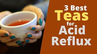 3 Best Teas for Acid Reflux - These Teas are  Good for Heartburn Relief