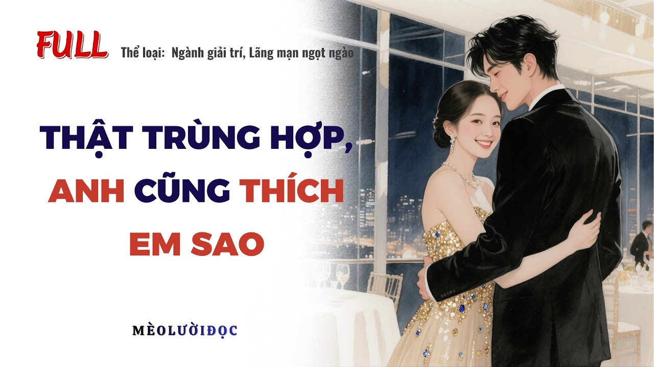 [Truyện Audio] Thật Trùng Hợp, Anh Cũng Thích Em Sao- Full| Mèo lười đọc #truyenaudio #audio