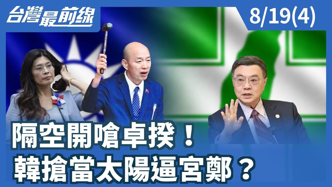 隔空開嗆卓揆！ 韓搶當太陽逼宮鄭？【台灣最前線】2026.08.19(4)