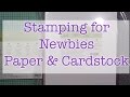 Stamping for Newbies Episode 2 Paper and Cardstock