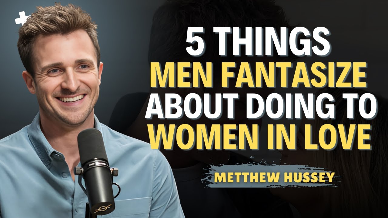 5 Things Men Fantasize About Doing To Women They Love | Matthew Hussey Dating Advice
