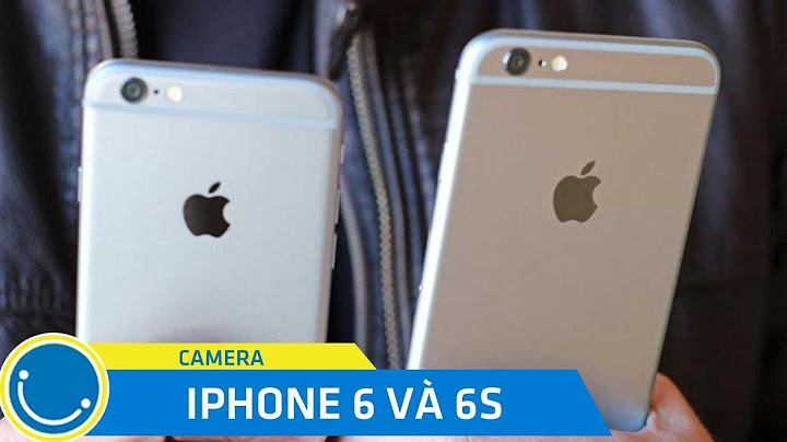 So sánh camera iphone 6 và 6s năm 2024