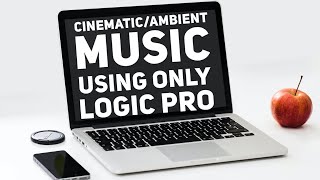 Creating Cinematic & Ambient Music using only Logic Pro sounds with no third party plug-ins
