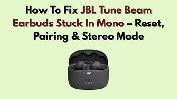 How To Fix JBL Tune Beam Earbuds Stuck In Mono – Reset, Pairing & Stereo Mode