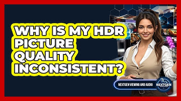 Why Is My HDR Picture Quality Inconsistent? - NextGen Viewing and Audio