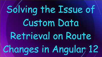 Solving the Issue of Custom Data Retrieval on Route Changes in Angular 12