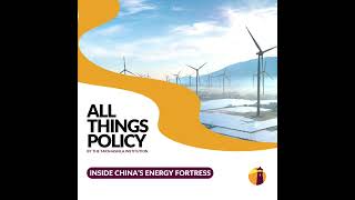 All Things Policy | Inside China’s Energy Fortress